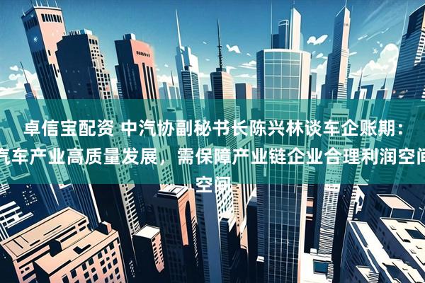 卓信宝配资 中汽协副秘书长陈兴林谈车企账期：汽车产业高质量发展，需保障产业链企业合理利润空间
