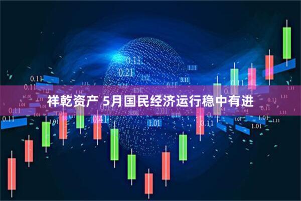 祥乾资产 5月国民经济运行稳中有进