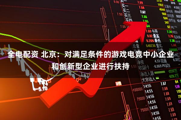 全电配资 北京：对满足条件的游戏电竞中小企业和创新型企业进行扶持