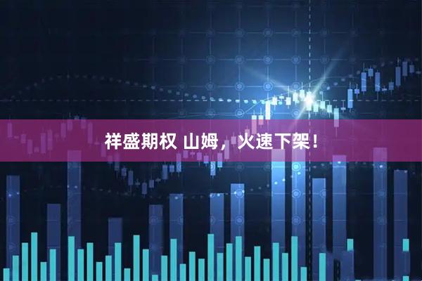 祥盛期权 山姆，火速下架！