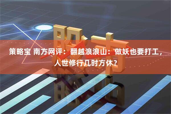 策略宝 南方网评：翻越浪浪山：做妖也要打工，人世修行几时方休？