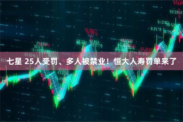 七星 25人受罚、多人被禁业！恒大人寿罚单来了