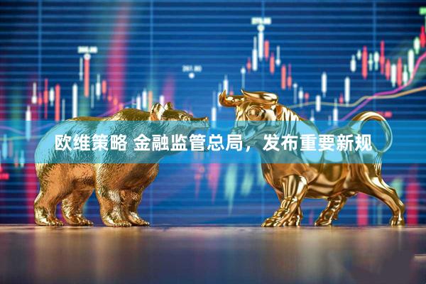 欧维策略 金融监管总局，发布重要新规