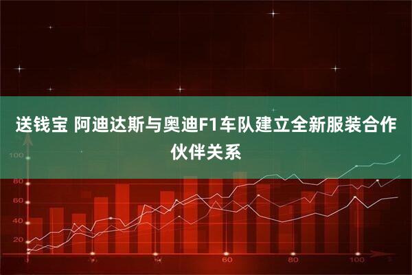 送钱宝 阿迪达斯与奥迪F1车队建立全新服装合作伙伴关系