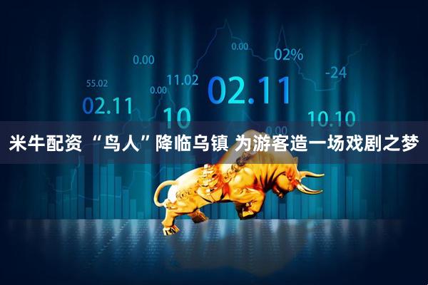 米牛配资 “鸟人”降临乌镇 为游客造一场戏剧之梦