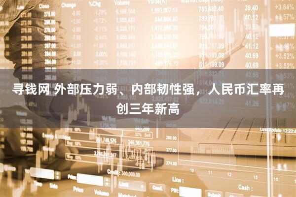寻钱网 外部压力弱、内部韧性强，人民币汇率再创三年新高